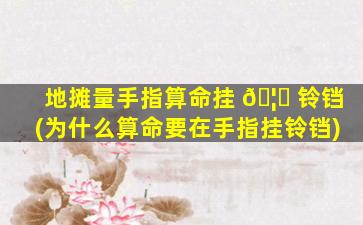 地摊量手指算命挂 🦉 铃铛(为什么算命要在手指挂铃铛)